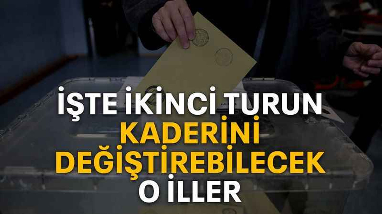 İşte ikinci turun kaderini değiştirebilecek o iller